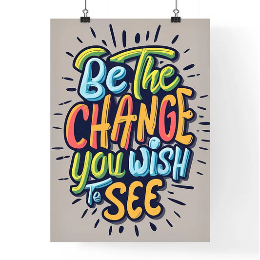 Be The Change You Wish To See - A Colorful T Poster