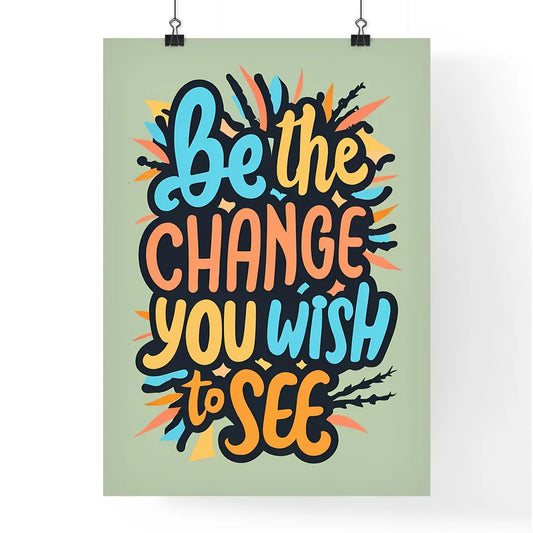 Be The Change You Wish To See - A Colorful T Poster