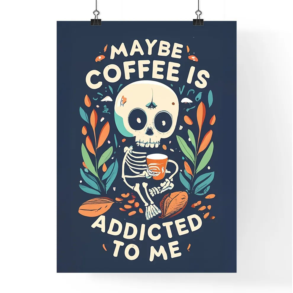 Maybe Coffee Is Addicted To Me - A Skeleton  Poster